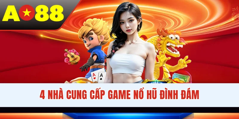 4 nhà cung cấp game nổ hũ đình đám