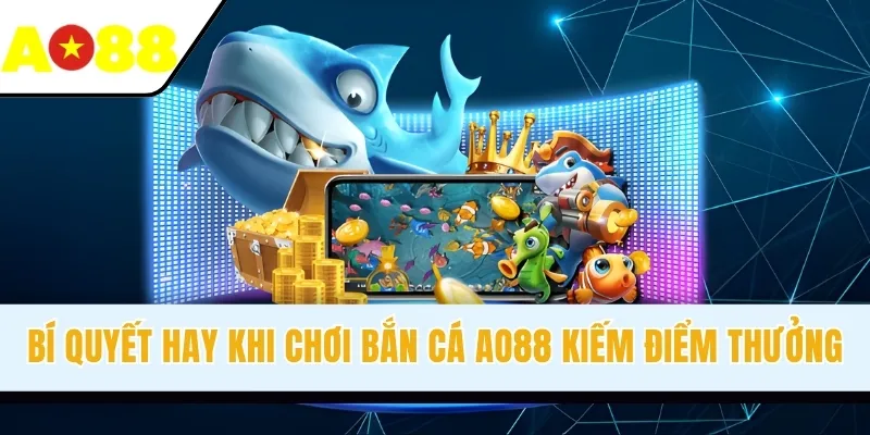 Bí quyết hay khi chơi bắn cá AO88 kiếm điểm thưởng