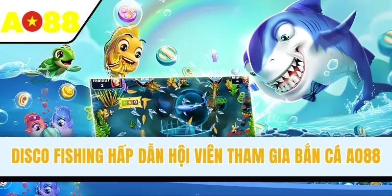 Disco Fishing hấp dẫn hội viên tham gia bắn cá AO88