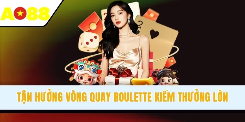 Tận hưởng vòng quay Roulette kiếm thưởng lớn