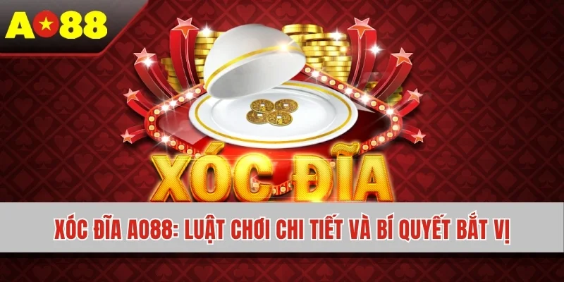 Xóc Đĩa AO88 - Luật Chơi Chi Tiết Và Bí Quyết Bắt Vị